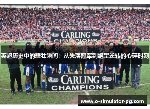 英超历史中的悲壮瞬间：从失落冠军到绝望逆转的心碎时刻