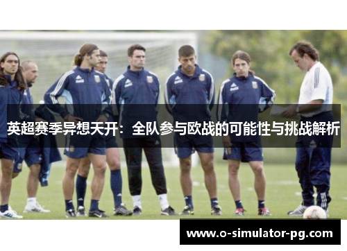 英超赛季异想天开：全队参与欧战的可能性与挑战解析