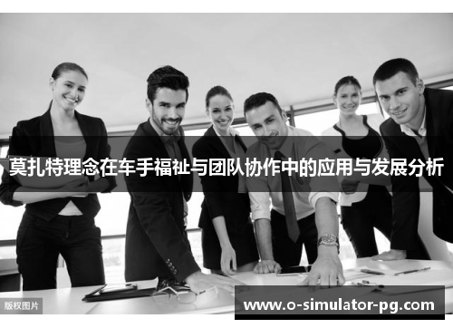 莫扎特理念在车手福祉与团队协作中的应用与发展分析 莫扎特理念在车手福祉与团队协作中的应用与发展分析