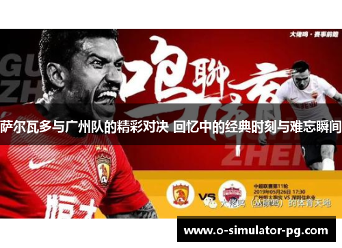 萨尔瓦多与广州队的精彩对决 回忆中的经典时刻与难忘瞬间