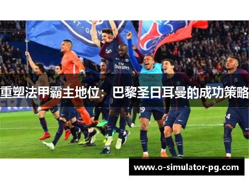 重塑法甲霸主地位：巴黎圣日耳曼的成功策略