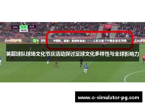 英超球队球场文化节庆活动探讨足球文化多样性与全球影响力 英超球队球场文化节庆活动探讨足球文化多样性与全球影响力