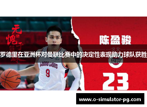 罗德里在亚洲杯对曼联比赛中的决定性表现助力球队获胜 罗德里在亚洲杯对曼联比赛中的决定性表现助力球队获胜