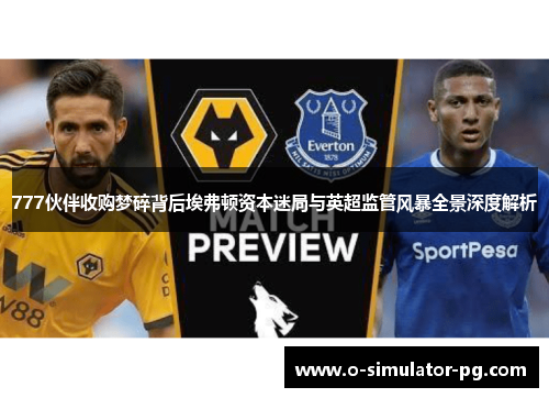 777伙伴收购梦碎背后埃弗顿资本迷局与英超监管风暴全景深度解析