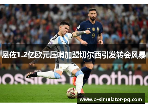 恩佐1.2亿欧元压哨加盟切尔西引发转会风暴