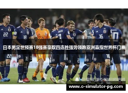 日本男足世预赛18强赛豪取四连胜强势领跑亚洲直指世界杯门票 日本男足世预赛18强赛豪取四连胜强势领跑亚洲直指世界杯门票