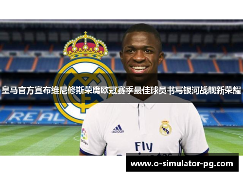 皇马官方宣布维尼修斯荣膺欧冠赛季最佳球员书写银河战舰新荣耀