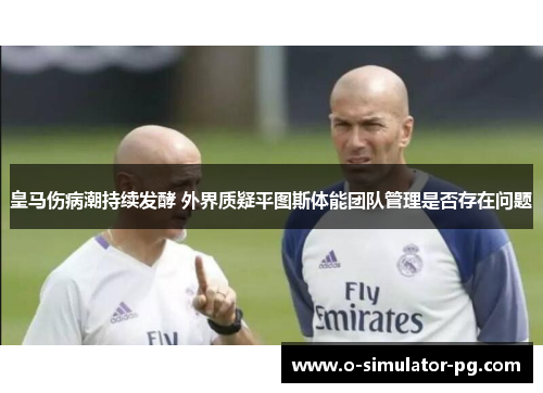 皇马伤病潮持续发酵 外界质疑平图斯体能团队管理是否存在问题 皇马伤病潮持续发酵 外界质疑平图斯体能团队管理是否存在问题