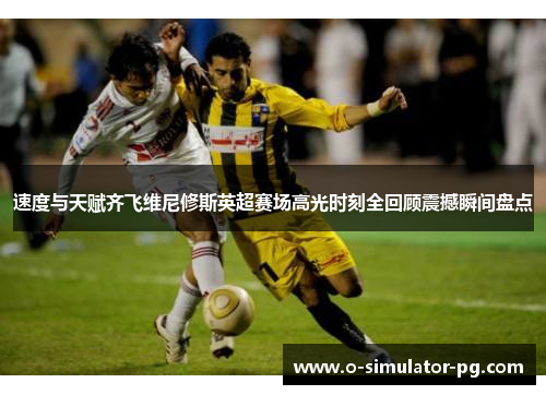 速度与天赋齐飞维尼修斯英超赛场高光时刻全回顾震撼瞬间盘点