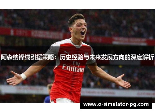阿森纳锋线引援策略：历史经验与未来发展方向的深度解析