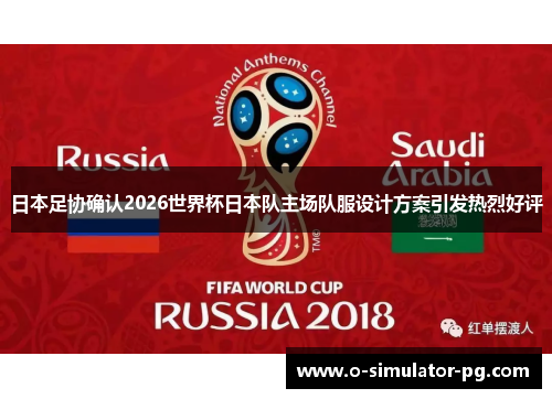 日本足协确认2026世界杯日本队主场队服设计方案引发热烈好评