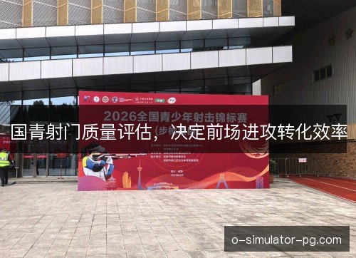 国青射门质量评估，决定前场进攻转化效率