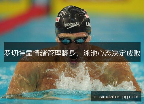 罗切特靠情绪管理翻身,泳池心态决定成败 罗切特靠情绪管理翻身,泳池心态决定成败