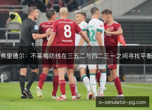 弗里德尔:不莱梅防线在三五二与四二三一之间寻找平衡 弗里德尔:不莱梅防线在三五二与四二三一之间寻找平衡